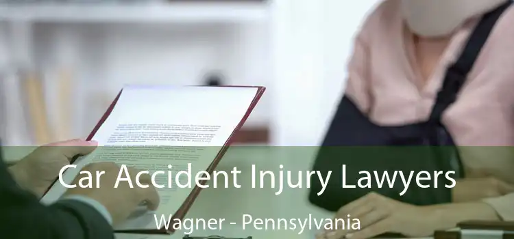 Car Accident Injury Lawyers Wagner - Pennsylvania