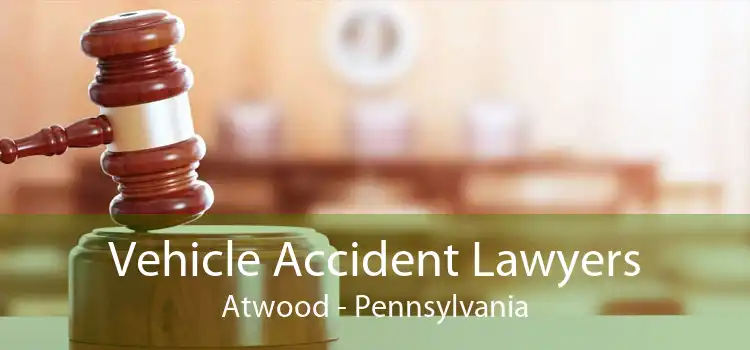 Vehicle Accident Lawyers Atwood - Pennsylvania