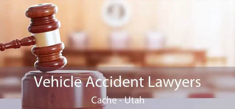 Vehicle Accident Lawyers Cache - Utah