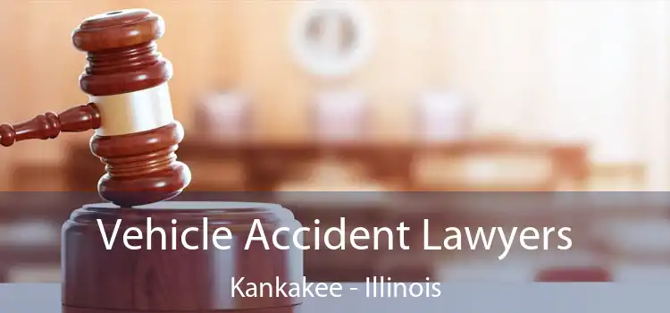 Vehicle Accident Lawyers Kankakee - Illinois